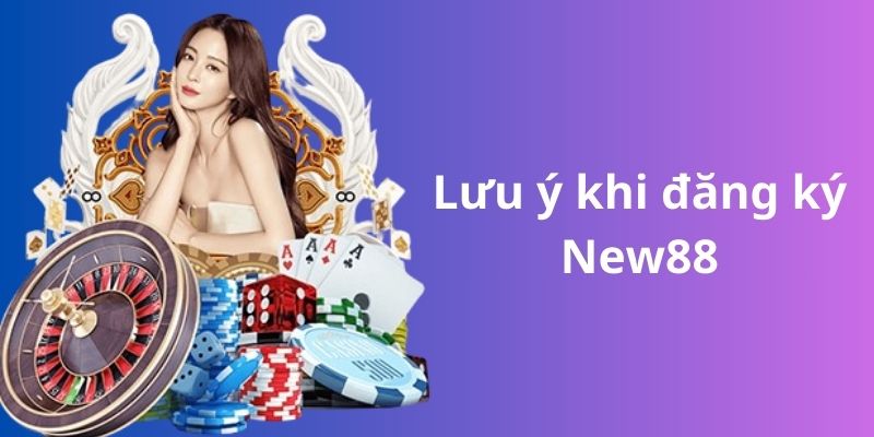 Đăng Ký New88 Với Hướng Dẫn Từ A Đến Z Chi Tiết Cho Tân Thủ 1 Những điều cần lưu ý khi thực hiện đăng ký New88